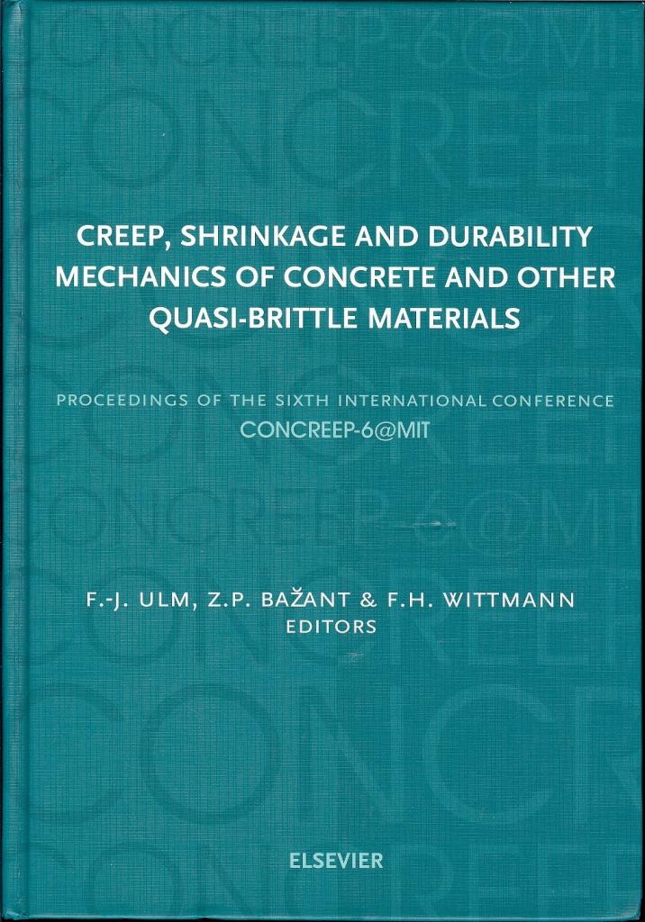 CREEP, SHRINKAGE AND DURABILITY MECHANICS OF CONCRETE AND OTHER QUASI-BRITTLE MATERIALS - PROC. OF THE SIXTH INT. CONFERENCE, CONCREEP-6@MIT, Cambridge, 2001, 811 pp.