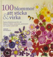 100 blommor att sticka & virka : vackra blomstersmycken att dekorera kläder, presenter, accessoarer och mycket annat med