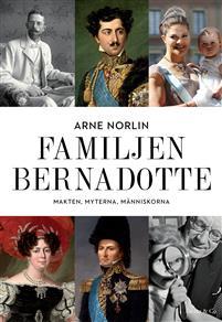 Familjen Bernadotte : makten, myterna, människorna