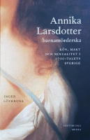 Annika Larsdotter, barnamörderska : kön, makt och sexualitet i 1700-talets Sverige