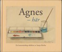 Agnes - här. Ett konstnärskap skildrat av Sonja Herlin.