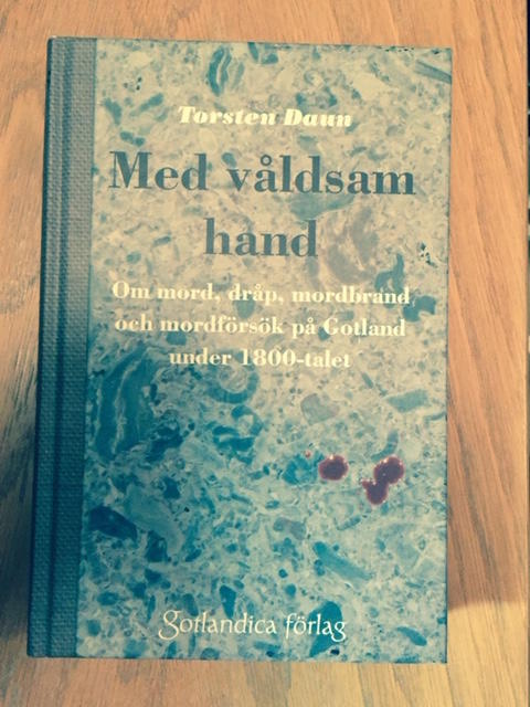 Med våldsam hand : om mord, dråp mordbrand och mordförsök på Gotland under 1800-talet