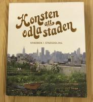 Konsten att odla staden : handbok i stadsodling