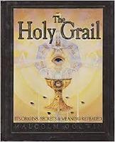 The holy Grail : its origins, secrets, & meaning revealed