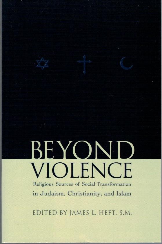 Beyond violence: Religious sources of social transformation in Judaism, Christianity, and Islam / edited by James L. Heft.
