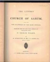 The Liturgy of the Church of Sarum. Together with the Kalendar of the same Church, translated from the Latin, with a preface and explanatory notes; by Charles Walker. With an introduction by Rev. T. T. Carter.